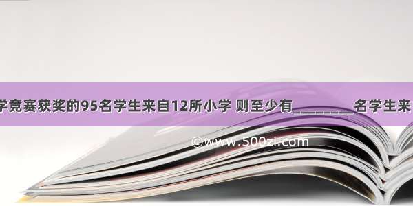 “华赛杯”数学竞赛获奖的95名学生来自12所小学 则至少有________名学生来自同一所学校．