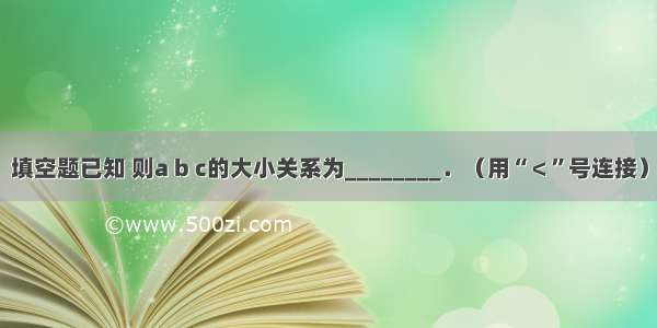 填空题已知 则a b c的大小关系为________．（用“＜”号连接）