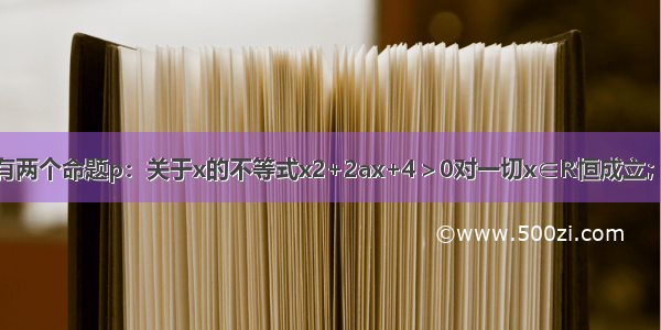 填空题设有两个命题p：关于x的不等式x2+2ax+4＞0对一切x∈R恒成立；q：函数f