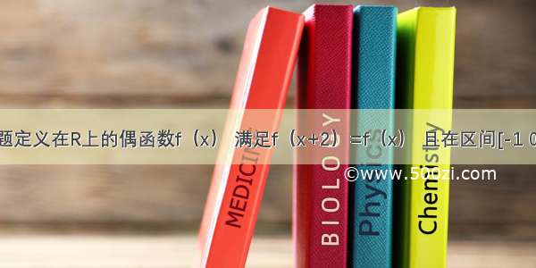 单选题定义在R上的偶函数f（x） 满足f（x+2）=f（x） 且在区间[-1 0]上为