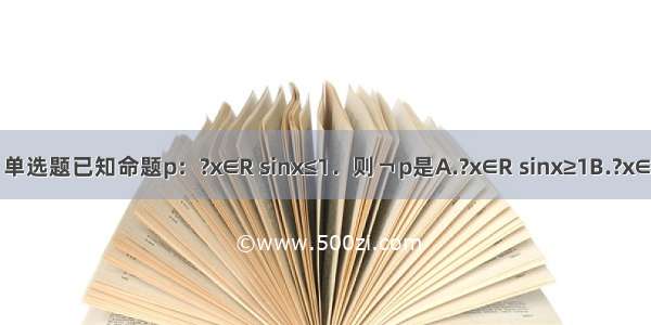 单选题已知命题p：?x∈R sinx≤1．则￢p是A.?x∈R sinx≥1B.?x∈