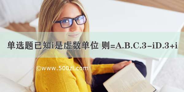 单选题已知i是虚数单位 则=A.B.C.3-iD.3+i