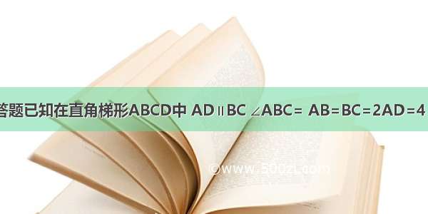 解答题已知在直角梯形ABCD中 AD∥BC ∠ABC= AB=BC=2AD=4 E F