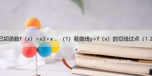 解答题已知函数f（x）=x3+x ．（1）若曲线y=f（x）的切线过点（1 2） 求其