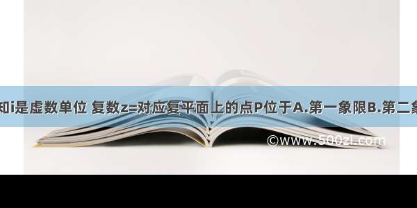 单选题已知i是虚数单位 复数z=对应复平面上的点P位于A.第一象限B.第二象限C.第三