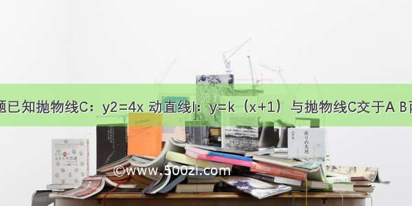 解答题已知抛物线C：y2=4x 动直线l：y=k（x+1）与抛物线C交于A B两点 O