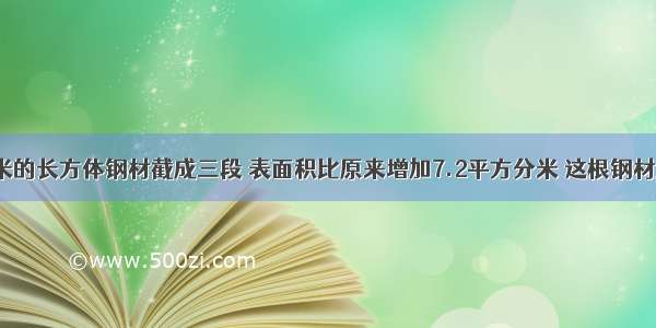 一个长1.8米的长方体钢材截成三段 表面积比原来增加7.2平方分米 这根钢材原来的体积