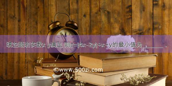 填空题若实数x y满足 则z=|4x-2y|+x+y的最小值为________．