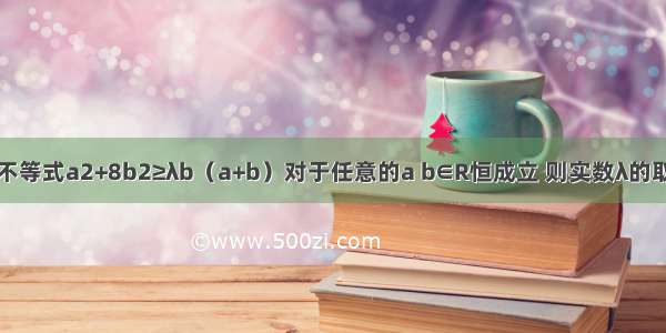 填空题不等式a2+8b2≥λb（a+b）对于任意的a b∈R恒成立 则实数λ的取值范围