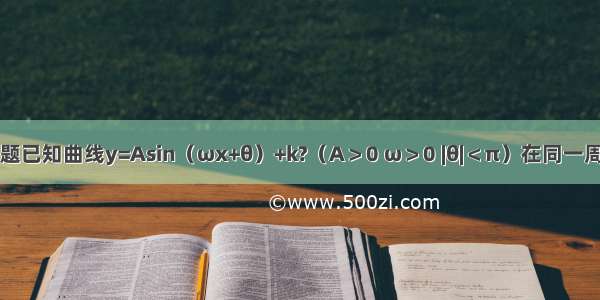 填空题已知曲线y=Asin（ωx+θ）+k?（A＞0 ω＞0 |θ|＜π）在同一周期内