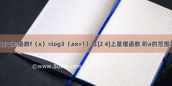 填空题已知函数f（x）=log3（ax+1）在[2 4]上是增函数 则a的范围是___