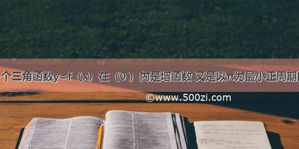 填空题若一个三角函数y=f（x）在（0 ）内是增函数 又是以π为最小正周期的偶函数 则