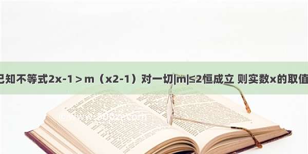 填空题已知不等式2x-1＞m（x2-1）对一切|m|≤2恒成立 则实数x的取值范围是_