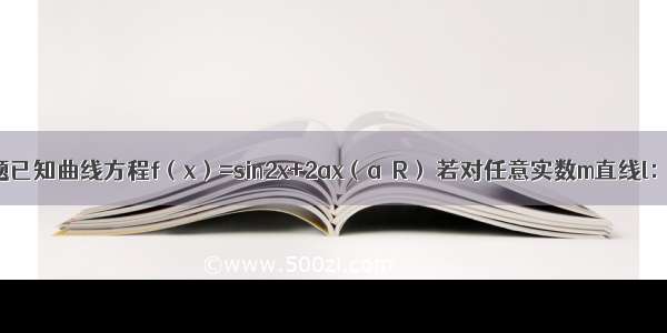 填空题已知曲线方程f（x）=sin2x+2ax（a∈R） 若对任意实数m直线l：x+y