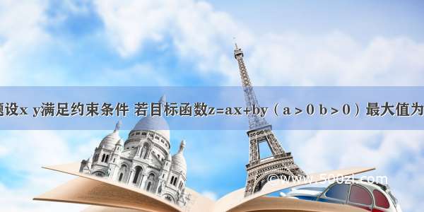 单选题设x y满足约束条件 若目标函数z=ax+by（a＞0 b＞0）最大值为6 则的