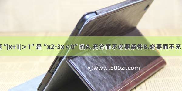 单选题“|x+1|＞1”是“x2-3x＜0”的A.充分而不必要条件B.必要而不充分条件