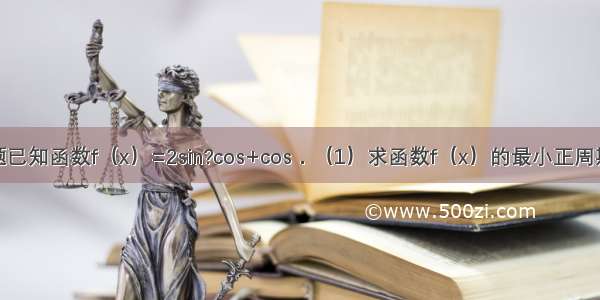 解答题已知函数f（x）=2sin?cos+cos．（1）求函数f（x）的最小正周期及最