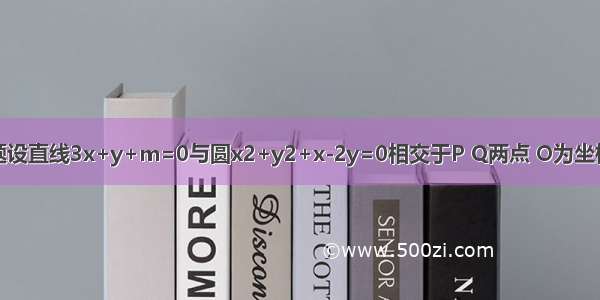 解答题设直线3x+y+m=0与圆x2+y2+x-2y=0相交于P Q两点 O为坐标原点