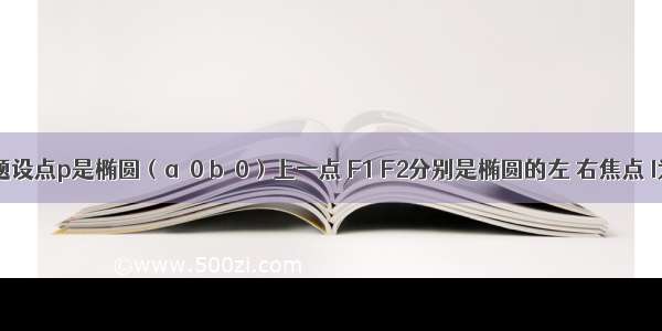 填空题设点p是椭圆（a＞0 b＞0）上一点 F1 F2分别是椭圆的左 右焦点 I为△P