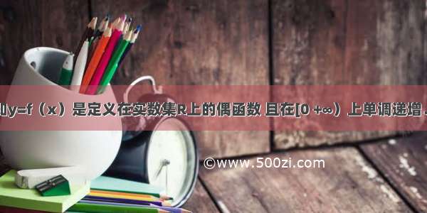 填空题已知y=f（x）是定义在实数集R上的偶函数 且在[0 +∞）上单调递增．则不等式