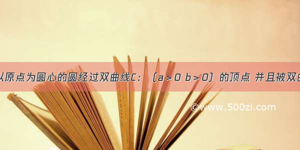 填空题如果以原点为圆心的圆经过双曲线C：（a＞0 b＞0）的顶点 并且被双曲线的右准线