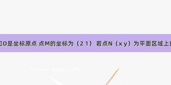 填空题已知O是坐标原点 点M的坐标为（2 1） 若点N（x y）为平面区域上的一个动点