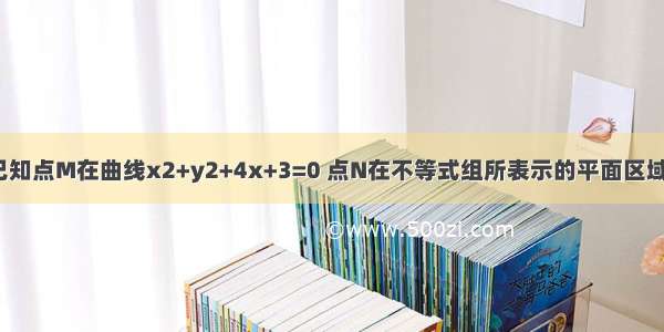 单选题已知点M在曲线x2+y2+4x+3=0 点N在不等式组所表示的平面区域上 那么|