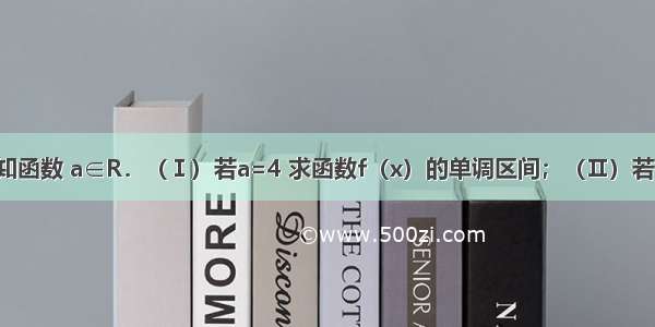 解答题已知函数 a∈R．（Ⅰ）若a=4 求函数f（x）的单调区间；（Ⅱ）若函数f（x）