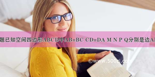 解答题已知空间四边形ABCD中AB=BC CD=DA M N P Q分别是边AB BC