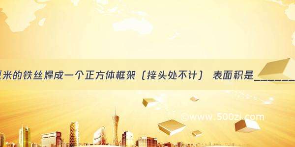 用一根长36厘米的铁丝焊成一个正方体框架（接头处不计） 表面积是________平方厘米 