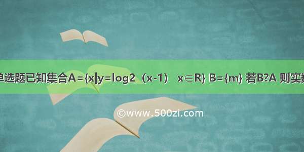 单选题已知集合A={x|y=log2（x-1） x∈R} B={m} 若B?A 则实数