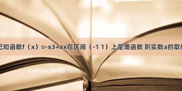 填空题已知函数f（x）=-x3+ax在区间（-1 1）上是增函数 则实数a的取值范围是