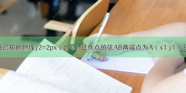 填空题已知抛物线y2=2px（p＞0）过焦点的弦AB两端点为A（x1 y1） B（x2