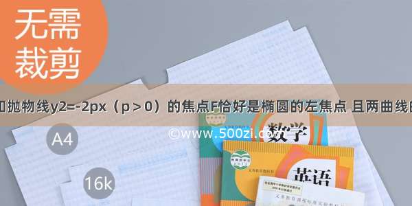 单选题已知抛物线y2=-2px（p＞0）的焦点F恰好是椭圆的左焦点 且两曲线的公共点的