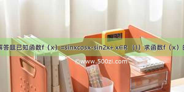 解答题已知函数f（x）=sinxcosx-sin2x+ x∈R （I）求函数f（x）的