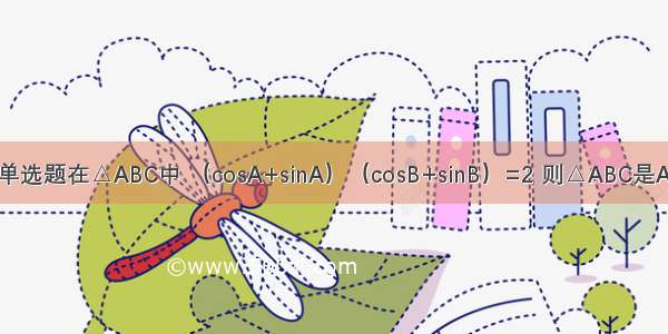 单选题在△ABC中 （cosA+sinA）（cosB+sinB）=2 则△ABC是A.