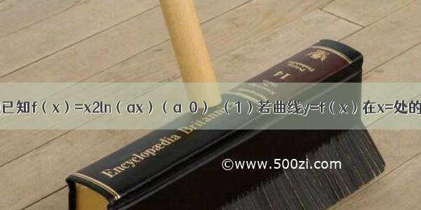 解答题已知f（x）=x2ln（ax）（a＞0）．（1）若曲线y=f（x）在x=处的切线