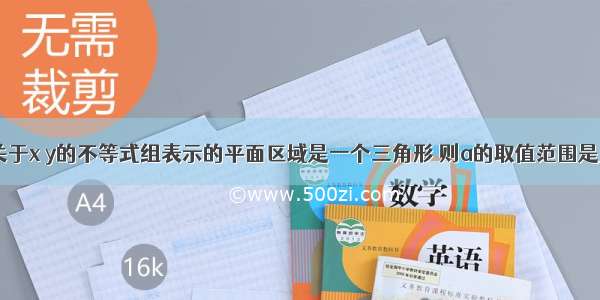 填空题若关于x y的不等式组表示的平面区域是一个三角形 则a的取值范围是_______