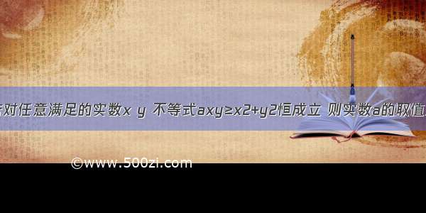 填空题若对任意满足的实数x y 不等式axy≥x2+y2恒成立 则实数a的取值范围是_