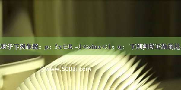 单选题对于下列命题：p：?x∈R -1≤sinx≤1；q： 下列判断正确的是A.p假q