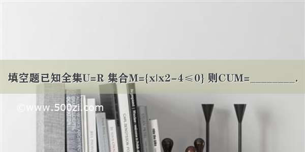 填空题已知全集U=R 集合M={x|x2-4≤0} 则CUM=________．