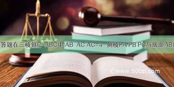 解答题在三棱锥P-ABC中 AB⊥AC AC=4   侧棱PA PB PC与底面ABC