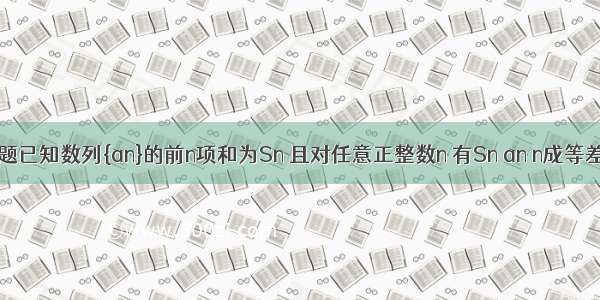 解答题已知数列{an}的前n项和为Sn 且对任意正整数n 有Sn an n成等差数列．