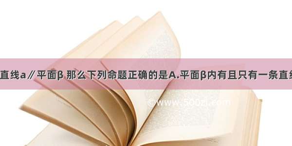 单选题如果直线a∥平面β 那么下列命题正确的是A.平面β内有且只有一条直线与a平行B.