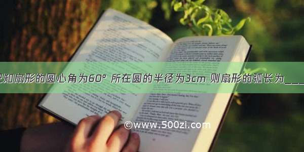 填空题已知扇形的圆心角为60° 所在圆的半径为3cm 则扇形的弧长为________