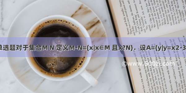 单选题对于集合M N 定义M-N={x|x∈M 且x?N}．设A={y|y=x2-3x