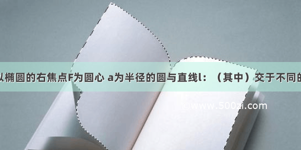 单选题已知以椭圆的右焦点F为圆心 a为半径的圆与直线l：（其中）交于不同的两点 则该椭