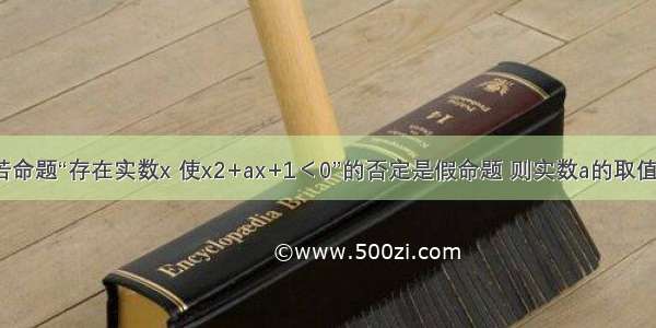 填空题若命题“存在实数x 使x2+ax+1＜0”的否定是假命题 则实数a的取值范围为_