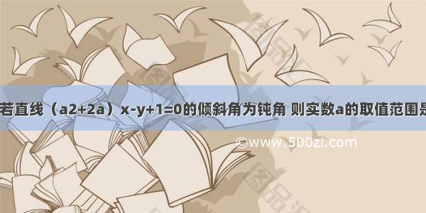 填空题若直线（a2+2a）x-y+1=0的倾斜角为钝角 则实数a的取值范围是_____