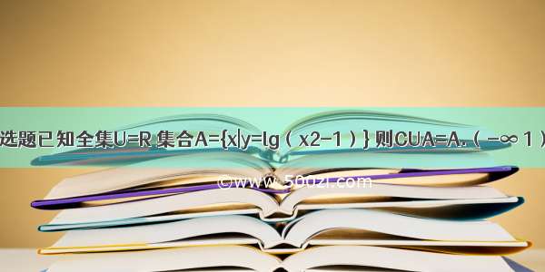 单选题已知全集U=R 集合A={x|y=lg（x2-1）} 则CUA=A.（-∞ 1）